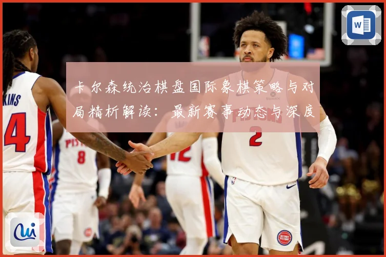 卡尔森统治棋盘国际象棋策略与对局精析解读：最新赛事动态与深度分析