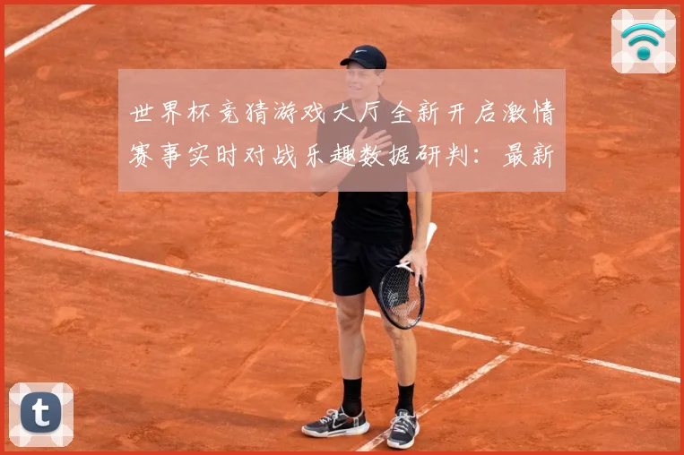 世界杯竞猜游戏大厅全新开启激情赛事实时对战乐趣数据研判：最新赛事动态与深度分析