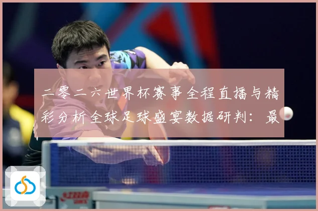 二零二六世界杯赛事全程直播与精彩分析全球足球盛宴数据研判：最新赛事动态与深度分析