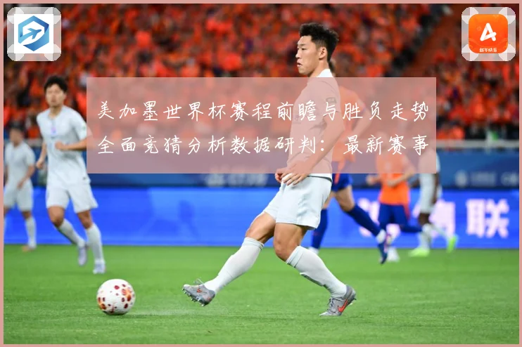 美加墨世界杯赛程前瞻与胜负走势全面竞猜分析数据研判：最新赛事动态与深度分析