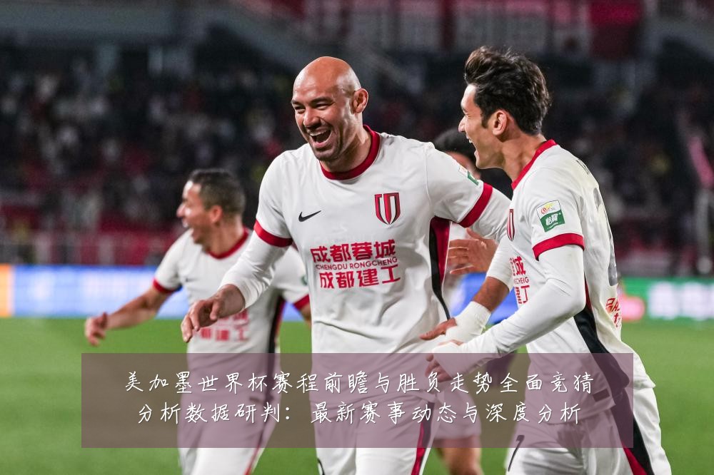 美加墨世界杯赛程前瞻与胜负走势全面竞猜分析数据研判：最新赛事动态与深度分析