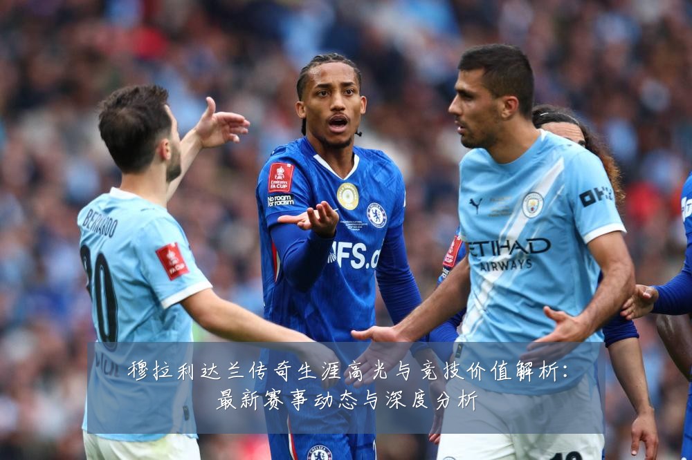 穆拉利达兰传奇生涯高光与竞技价值解析：最新赛事动态与深度分析