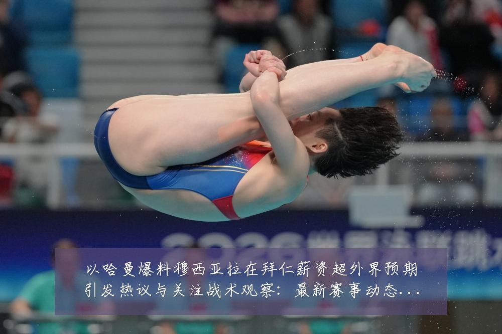 以哈曼爆料穆西亚拉在拜仁薪资超外界预期引发热议与关注战术观察:最新赛事动态与深度分析